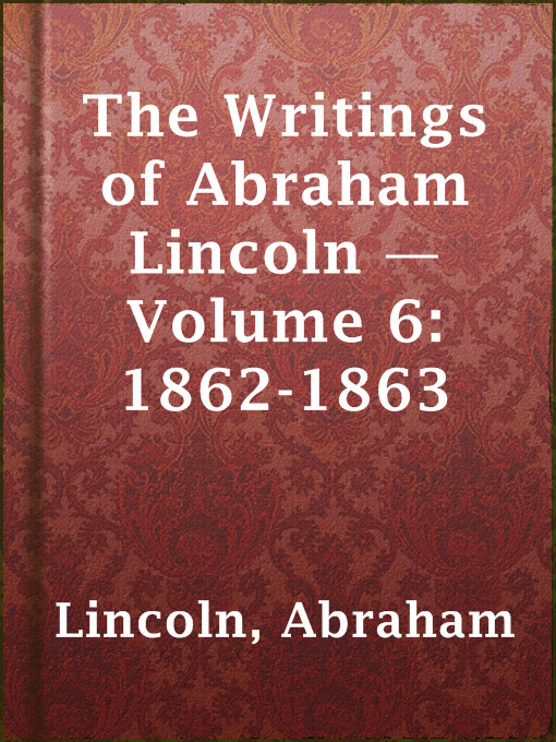 Title details for The Writings of Abraham Lincoln — Volume 6: 1862-1863 by Abraham Lincoln - Available
